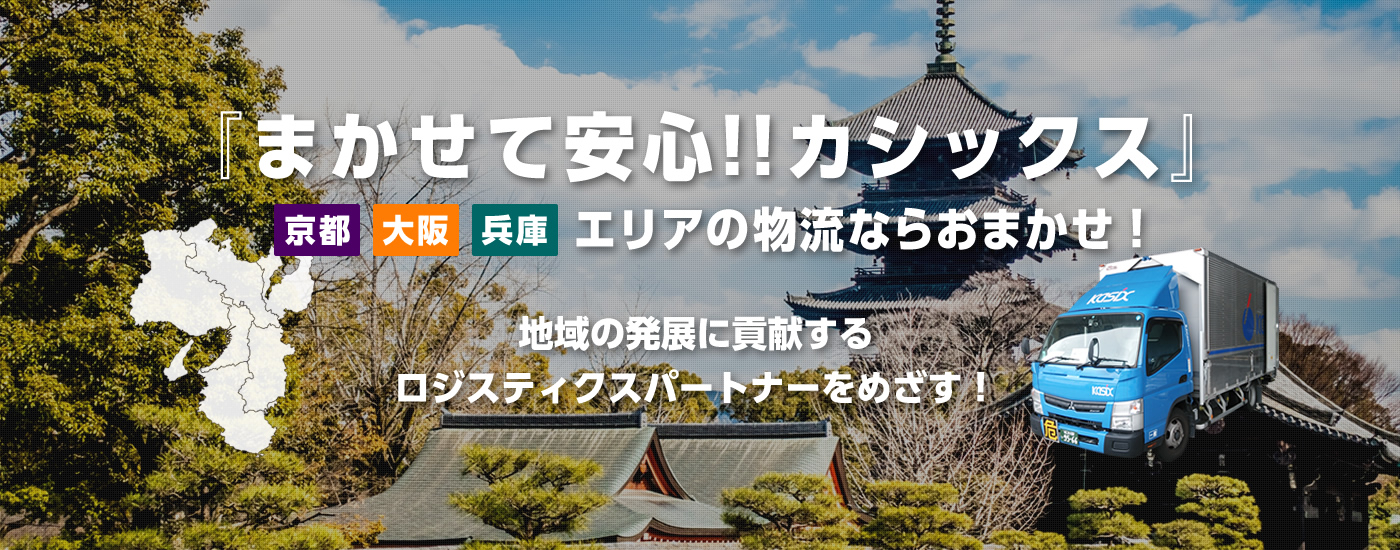 『まかせて安心!!カシックス』京都、大阪、兵庫エリアの物流ならおまかせ！地域の発展に貢献するロジスティクスパートナーをめざす！